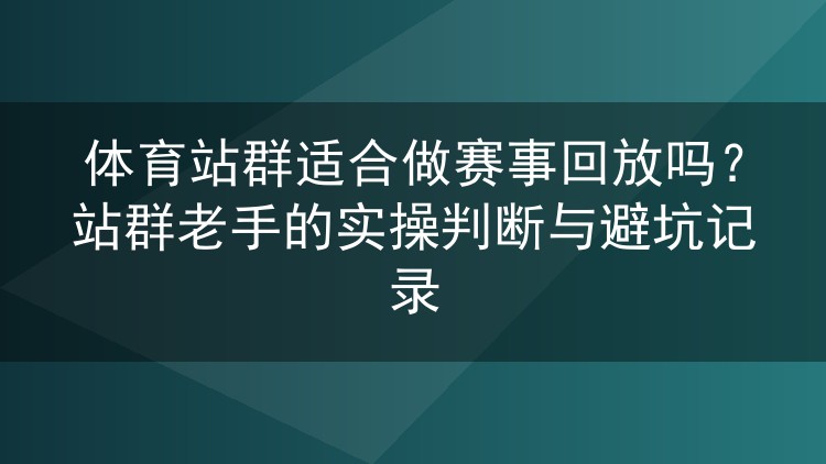 体育站群跑赛事回放到底行不行?老站长的实操复盘与踩坑清单