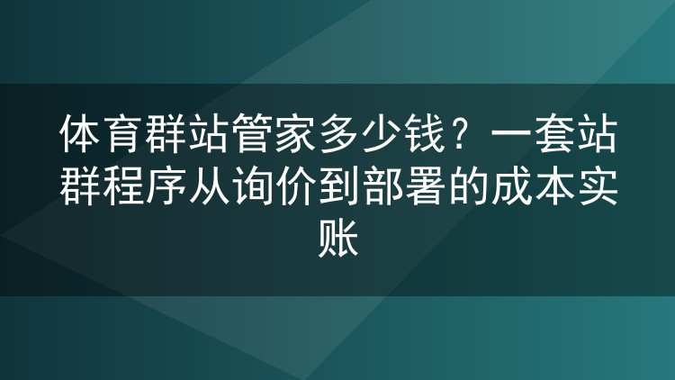 体育群站管家报价几何？一份从询价到上线运行的成本明细