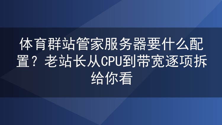 体育群站管家服务器怎么配才不踩坑?从CPU到带宽的实战选型清单