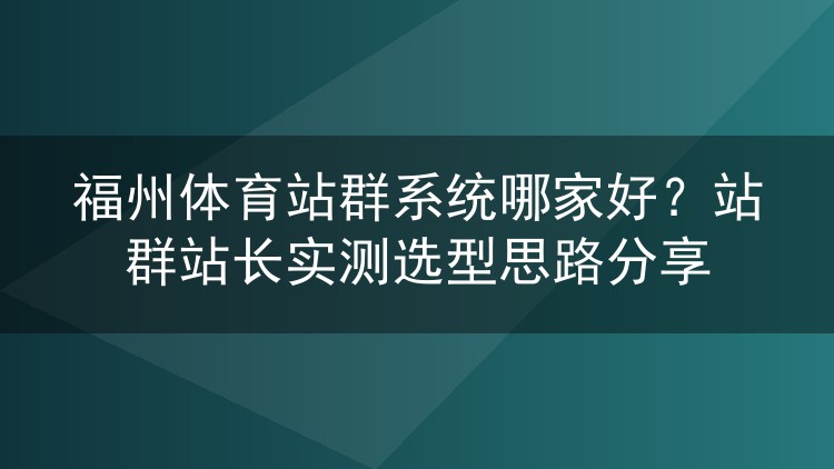 福州体育站群系统怎么选?老站长踩坑后总结的挑方案思路