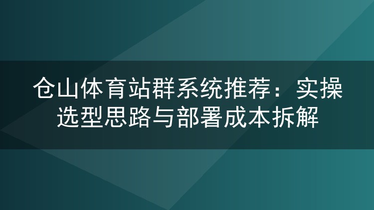 仓山体育站群系统怎么挑？实测选型逻辑与部署开销全解析