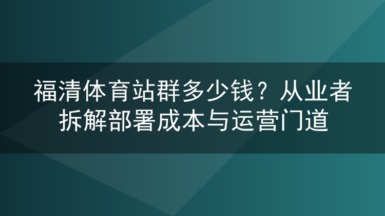 福清体育站群部署要花多少钱?行内人算完这笔账再说门道