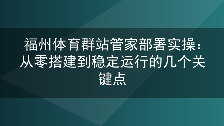 福州体育群站管家从部署到跑稳：我踩过的坑和验证过的配置