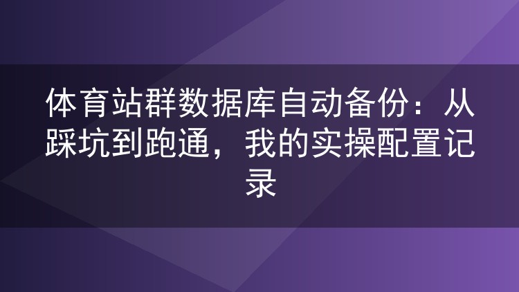 体育站群数据库自动备份实战：两年踩坑与配置心得分享