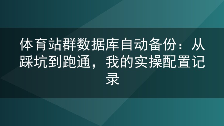 体育站群数据库自动备份:从踩坑到跑通,我的实操配置记录