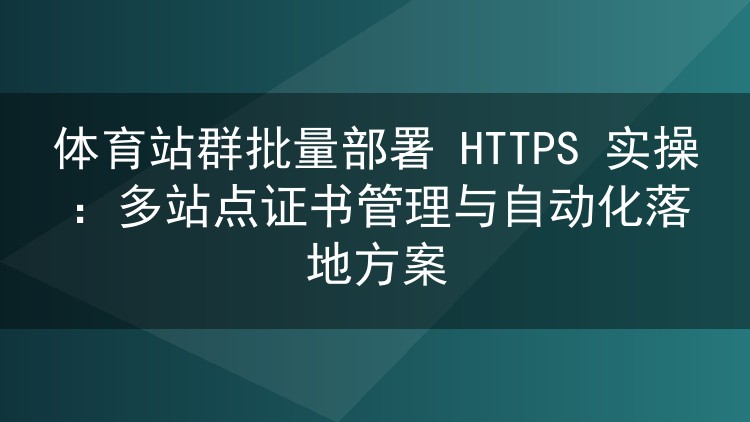 体育站群HTTPS批量部署实战：多站点证书管理与自动化落地全解析