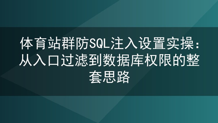 体育站群防SQL注入设置实操：从入口过滤到数据库权限的整套思路