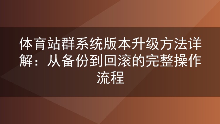 体育站群系统升级实操指南：备份、校验、执行与回滚全流程