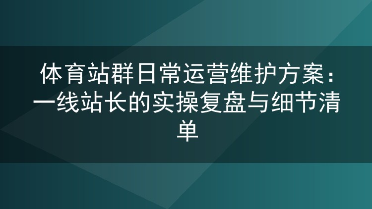 体育站群日常维护实操方案:两年老站长的运营细节与避坑清单