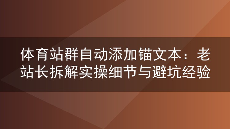 体育站群自动添加锚文本：老站长拆解实操细节与避坑经验
