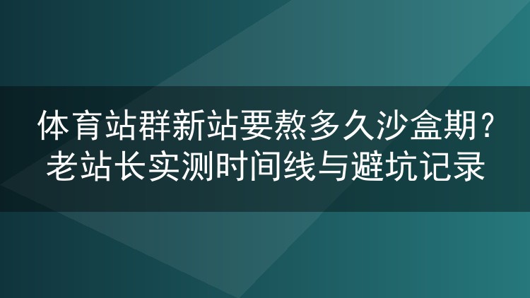 体育站群新站沙盒期实测时间线与避坑记录