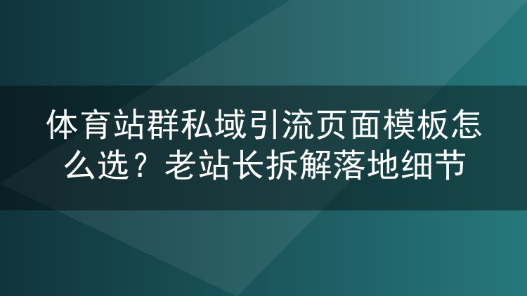 体育站群私域引流页面模板怎么选?老站长拆解落地细节