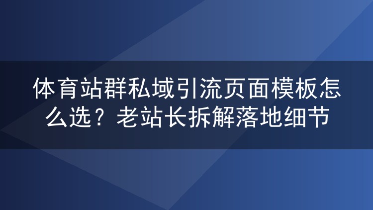 体育站群私域引流落地页模板挑选指南，老手拆解实战细节