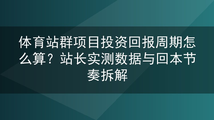 体育站群投资回报周期实测：从投入到回本的节奏账本