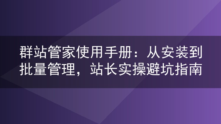 群站管家实操手记：部署配置到批量管理的避坑经验谈
