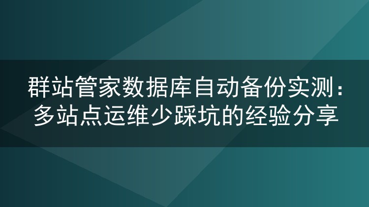 群站管家数据库自动备份实操心得：几十个站点如何守住数据底线