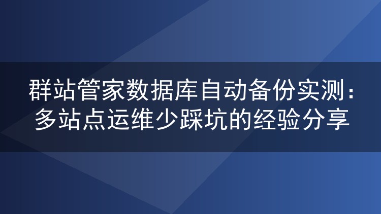群站管家数据库自动备份实操心得:几十个站点如何守住数据底线