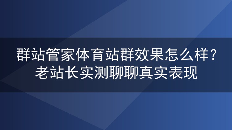 群站管家做体育站群到底行不行？我拿三组站实测了两个月