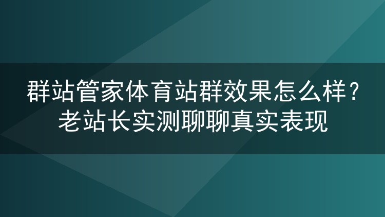 群站管家体育站群效果怎么样?老站长实测聊聊真实表现