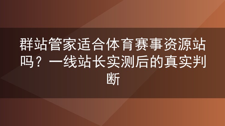 群站管家适合体育赛事资源站吗?一线站长实测后的真实判断