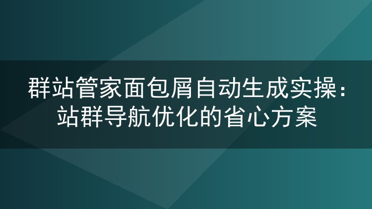 群站管家面包屑自动生成怎么用?站群导航优化省力方案