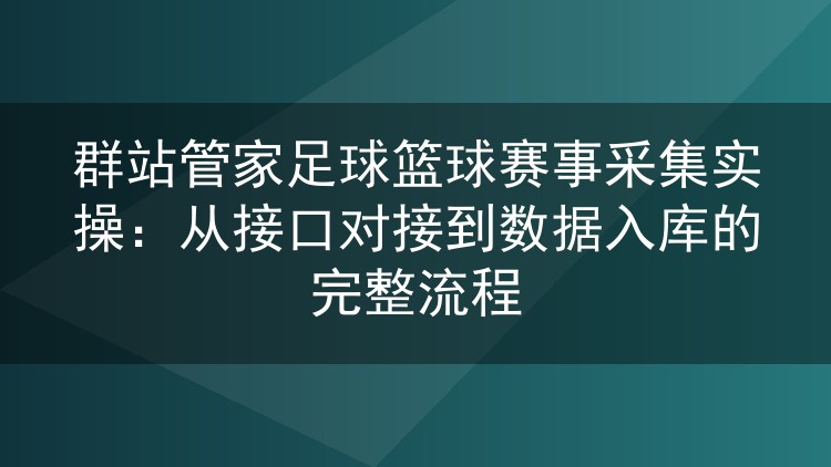 群站管家足球篮球赛事采集实操:从接口对接到数据入库的完整流程