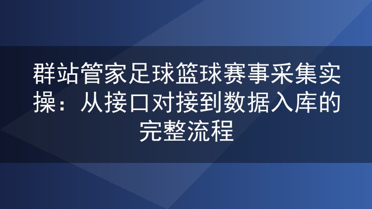 群站管家足球篮球赛事采集全流程：接口配置到数据入库实战记录