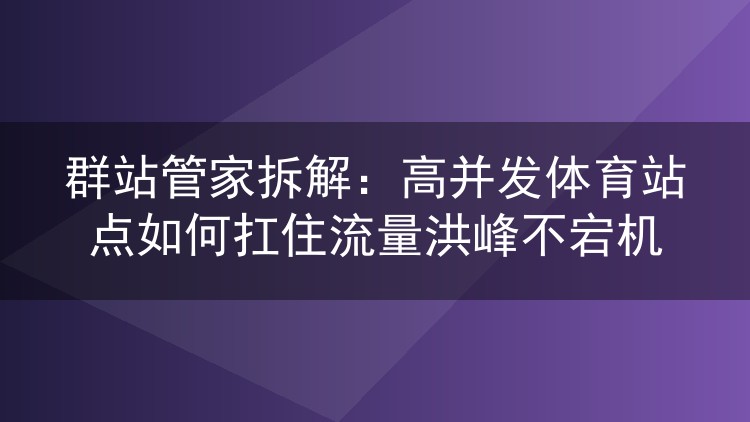 群站管家实战:体育站群扛住高并发流量的配置拆解