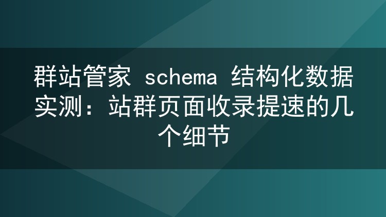 群站管家schema标记批量下发实测:站群页面收录提速的实操心得