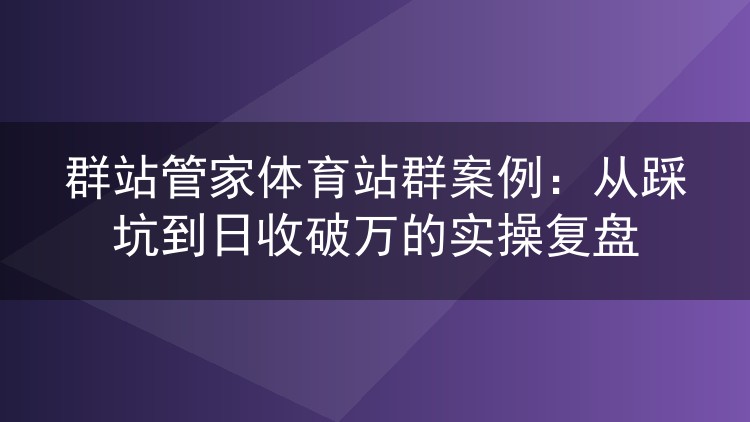 体育站群实战复盘:用群站管家把收录率从三成做到八成、日流量破万