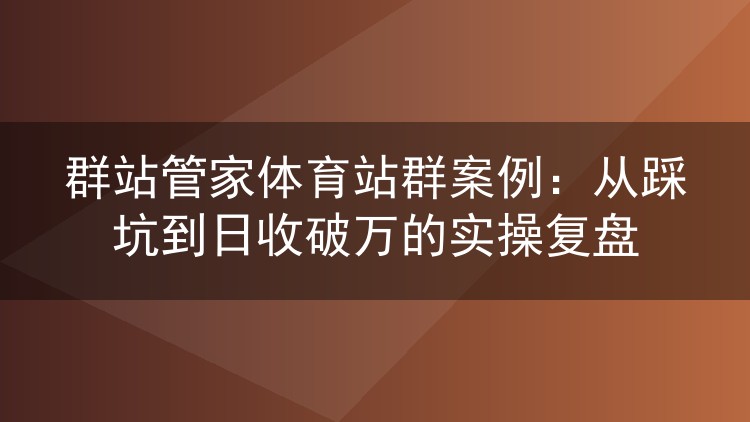 体育站群实战复盘：用群站管家把收录率从三成做到八成、日流量破万