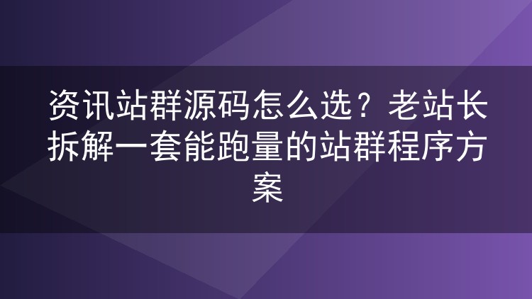 资讯站群源码挑选心得:一套能稳定跑量的站群程序该怎么配