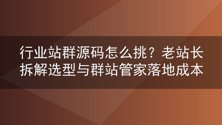 行业站群源码选型实战:老站长聊群站管家多站管理与部署花费