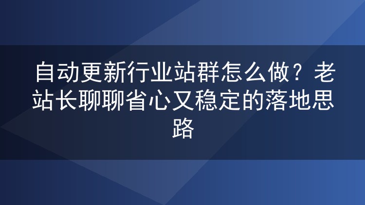 行业站群自动更新实战:老站长的稳定运行方案分享