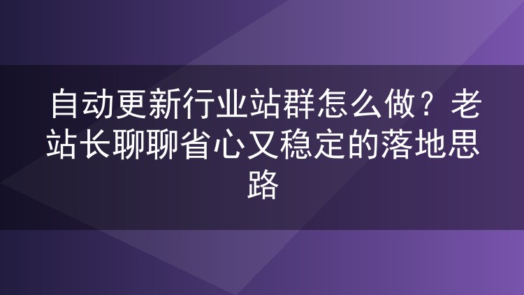 行业站群自动更新实战：老站长的稳定运行方案分享