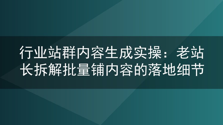 垂直站群铺内容实战复盘：批量生产的落地经验与避坑心得