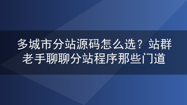 多城市分站源码挑选实战：站群老手谈分站程序的关键门道