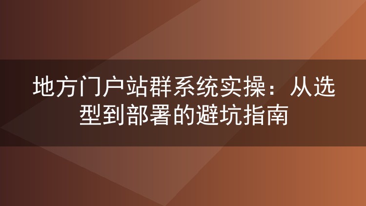 地方门户站群系统选型部署实战:五年站长踩坑经验分享