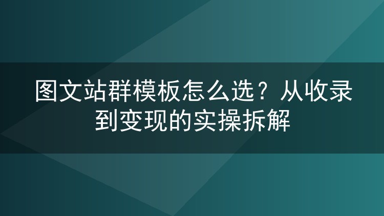 图文站群模板怎么选?从收录到变现的实操拆解
