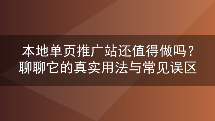本地单页推广站还值得做吗?聊聊它的真实用法与常见误区