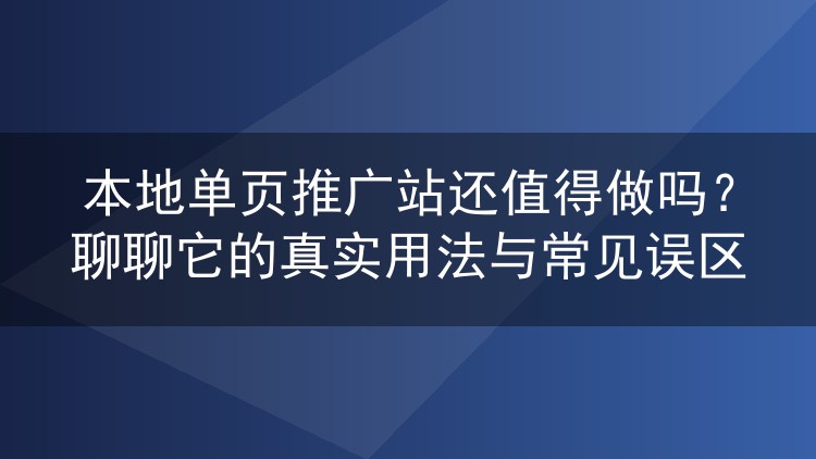 本地单页推广站还值得做吗？聊聊它的真实用法与常见误区
