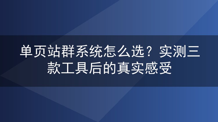 单页站群系统怎么选？实测三款工具后的真实感受
