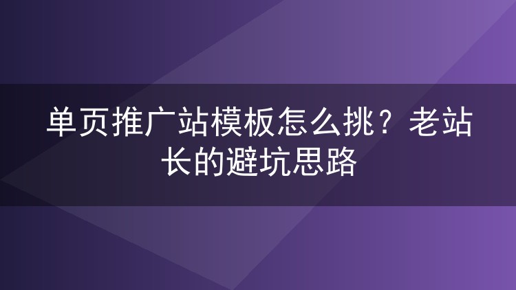 单页推广站模板怎么挑？老站长的避坑思路