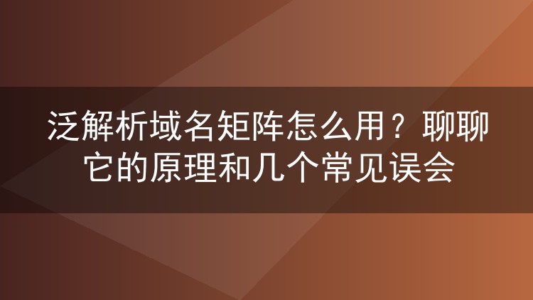泛解析域名矩阵怎么用?聊聊它的原理和几个常见误会