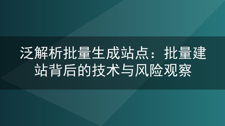 泛解析批量生成站点:批量建站背后的技术与风险观察