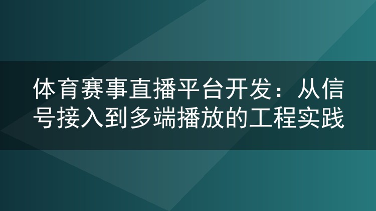 体育赛事直播平台开发：从信号接入到多端播放的工程实践