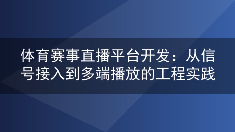 体育赛事直播平台开发：从信号接入到多端播放的工程实践