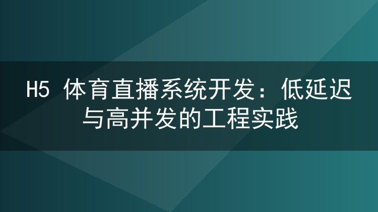 H5 体育直播系统开发:低延迟与高并发的工程实践