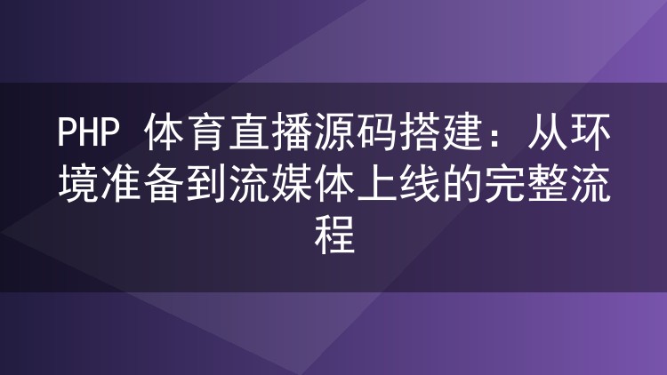 PHP 体育直播源码搭建:从环境准备到流媒体上线的完整流程
