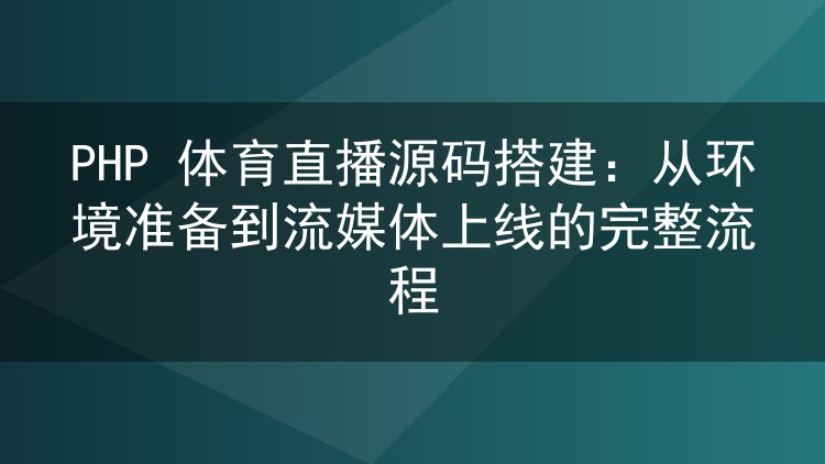 PHP 体育直播源码搭建：从环境准备到流媒体上线的完整流程